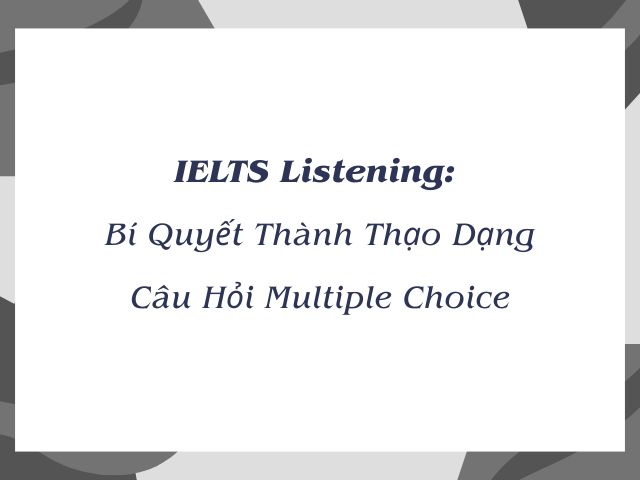 IELTS Listening: Bí Quyết Thành Thạo Dạng Câu Hỏi Multiple Choice